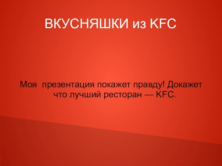 ВКУСНЯШКИ из KFCМоя презентация покажет правду! Докажет что лучший ресторан — KFC.