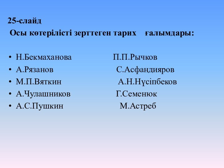 25-слайд Осы көтерілісті зерттеген тарих  ғалымдары:Н.Бекмаханова