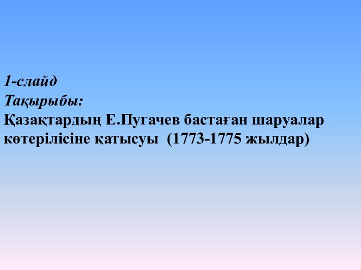 1-слайд Тақырыбы:  Қазақтардың Е.Пугачев бастаған шаруалар көтерілісіне қатысуы (1773-1775 жылдар)