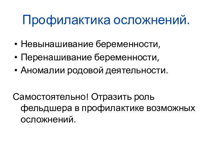 Профилактика осложнений.Невынашивание беременности,Перенашивание беременности,Аномалии родовой деятельности.Самостоятельно! Отразить роль фельдшера в профилактике возможных осложнений.