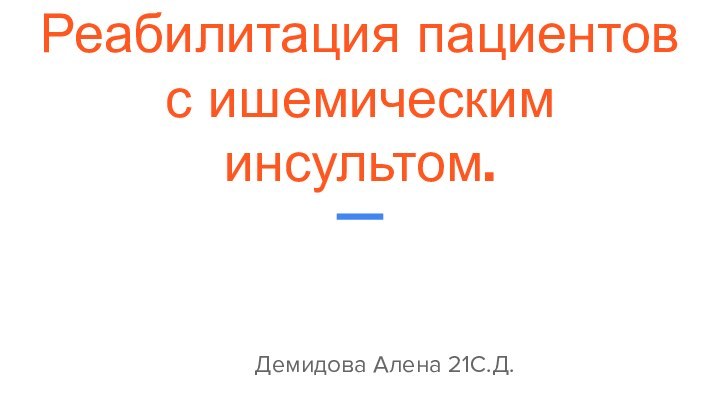 Реабилитация пациентов с ишемическим инсультом.Демидова Алена 21С.Д.