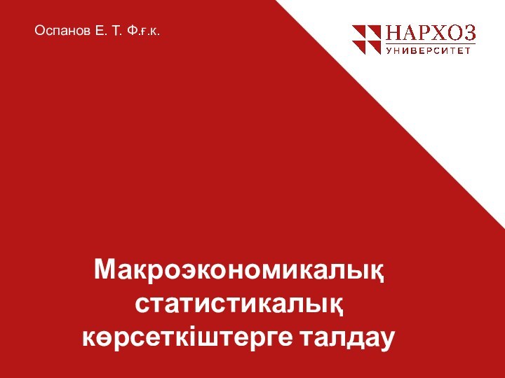 Макроэкономикалық статистикалық көрсеткіштерге талдау  Оспанов Е. Т. Ф.ғ.к.