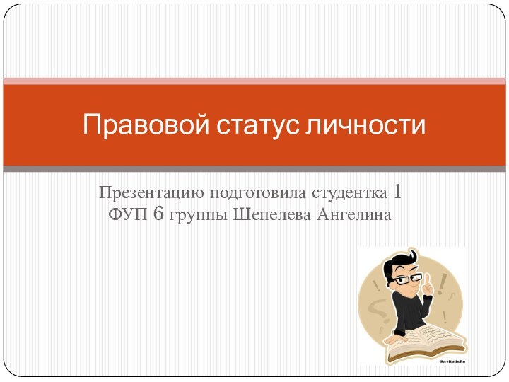 Презентацию подготовила студентка 1 ФУП 6 группы Шепелева АнгелинаПравовой статус личности