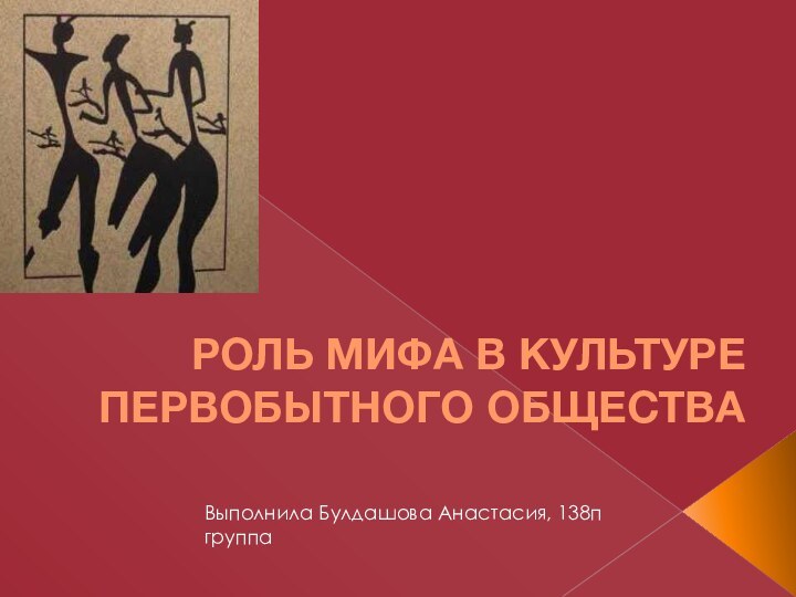 РОЛЬ МИФА В КУЛЬТУРЕ ПЕРВОБЫТНОГО ОБЩЕСТВАВыполнила Булдашова Анастасия, 138п группа