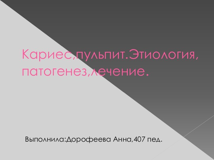 Кариес,пульпит.Этиология,патогенез,лечение.Выполнила:Дорофеева Анна,407 пед.