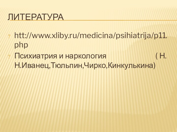 ЛИТЕРАТУРАhtt://www.xliby.ru/medicina/psihiatrija/p11.phpПсихиатрия и наркология