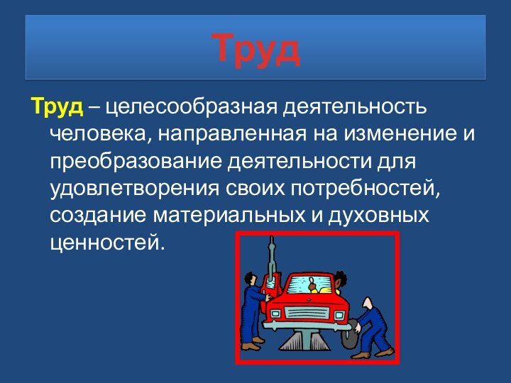 ТрудТруд – целесообразная деятельность человека, направленная на изменение и преобразование деятельности для