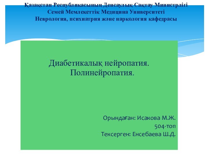 Диабетикалық нейропатия. Полинейропатия.Орындаған: Исакова М.Ж. 504-топТексерген: Енсебаева Ш.Д.Қазақстан Республикасының Денсаулық Сақтау Министрлігі