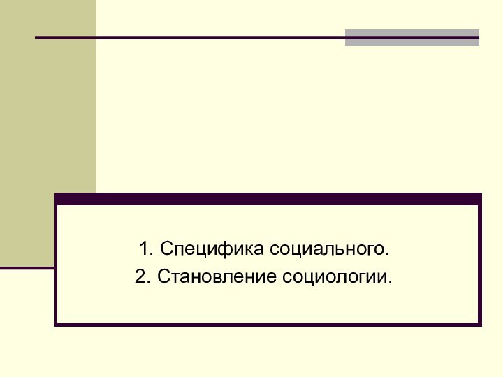 1. Специфика социального.2. Становление социологии.