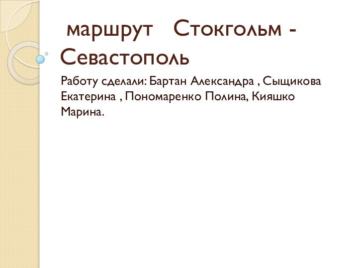 маршрут  Стокгольм - СевастопольРаботу сделали: Бартан Александра , Сыщикова Екатерина