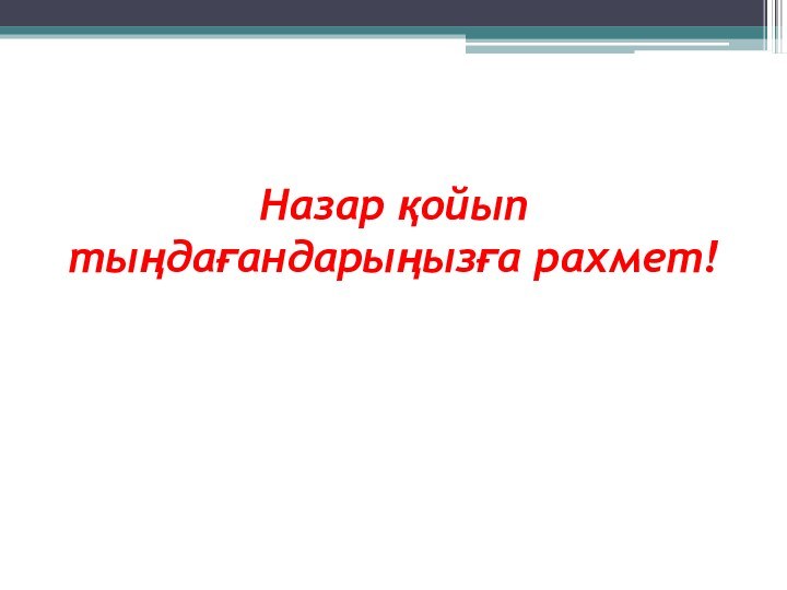 Назар қойып тыңдағандарыңызға рахмет!