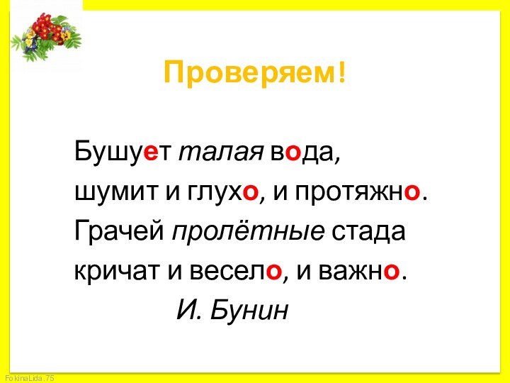 Проверяем!		Бушует талая вода,		шумит и глухо, и протяжно.		Грачей пролётные стада		кричат и весело, и важно.						И. Бунин