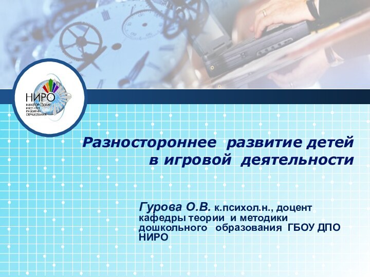 Разностороннее развитие детей  в игровой деятельностиГурова О.В. к.психол.н., доцент кафедры теории