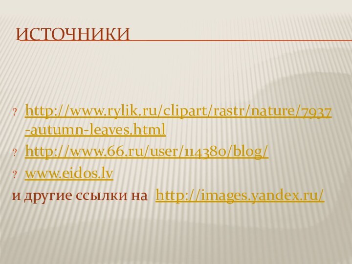 ИСТОЧНИКИhttp://www.rylik.ru/clipart/rastr/nature/7937-autumn-leaves.html http://www.66.ru/user/114380/blog/ www.eidos.lvи другие ссылки на http://images.yandex.ru/