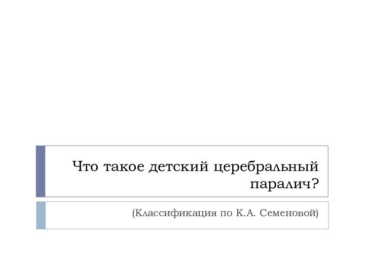 Что такое детский церебральный паралич?(Классификация по К.А. Семеновой)