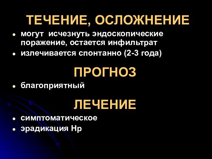 ТЕЧЕНИЕ, ОСЛОЖНЕНИЕмогут исчезнуть эндоскопические поражение, остается инфильтрат излечивается спонтанно (2-3 года)ПРОГНОЗ благоприятныйЛЕЧЕНИЕ симптоматическое эрадикация Hp