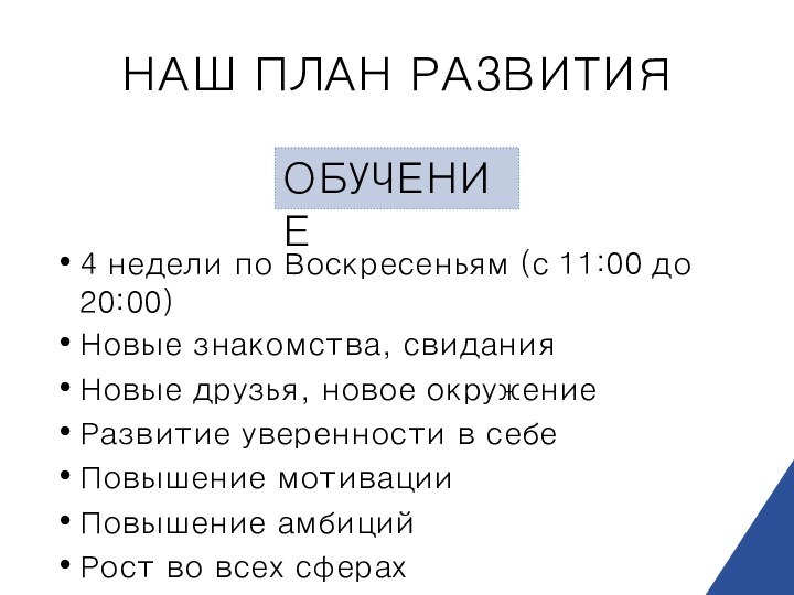 НАШ ПЛАН РАЗВИТИЯОБУЧЕНИЕ4 недели по Воскресеньям (с 11:00 до 20:00)Новые знакомства, свиданияНовые