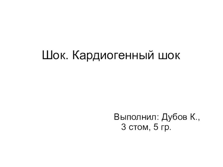 Шок. Кардиогенный шок Выполнил: Дубов К., 3 стом, 5 гр.