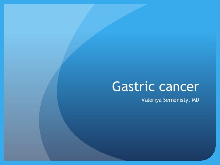 Gastric cancerValeriya Semenisty, MD