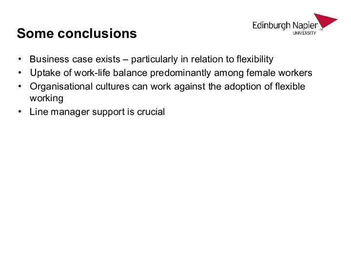 Some conclusionsBusiness case exists – particularly in relation to flexibilityUptake of work-life