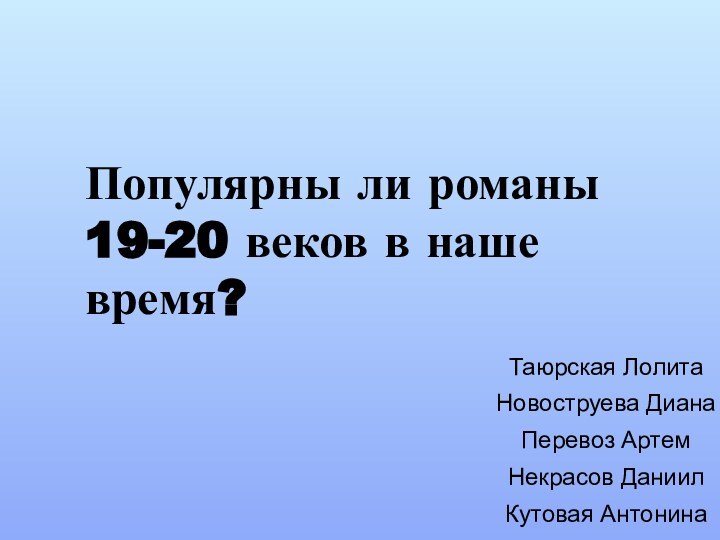 Популярны ли романы 19-20 веков в наше время?Таюрская ЛолитаНовоструева ДианаПеревоз АртемНекрасов ДаниилКутовая Антонина