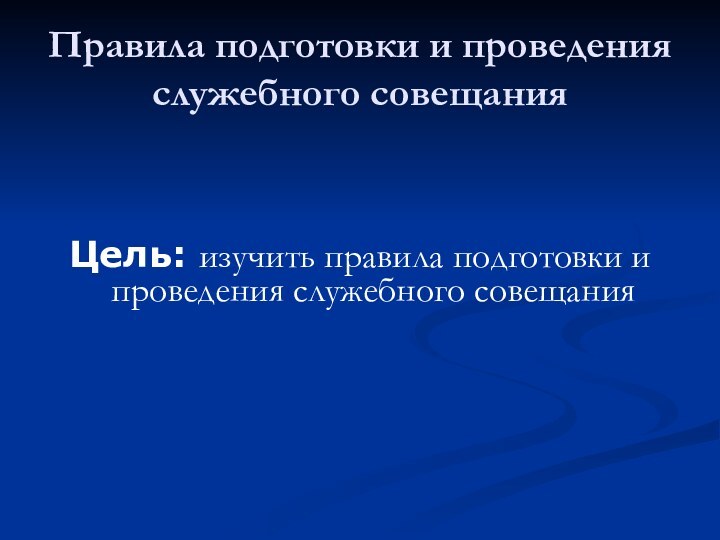 Правила подготовки и проведения служебного совещанияЦель: изучить правила подготовки и проведения служебного совещания