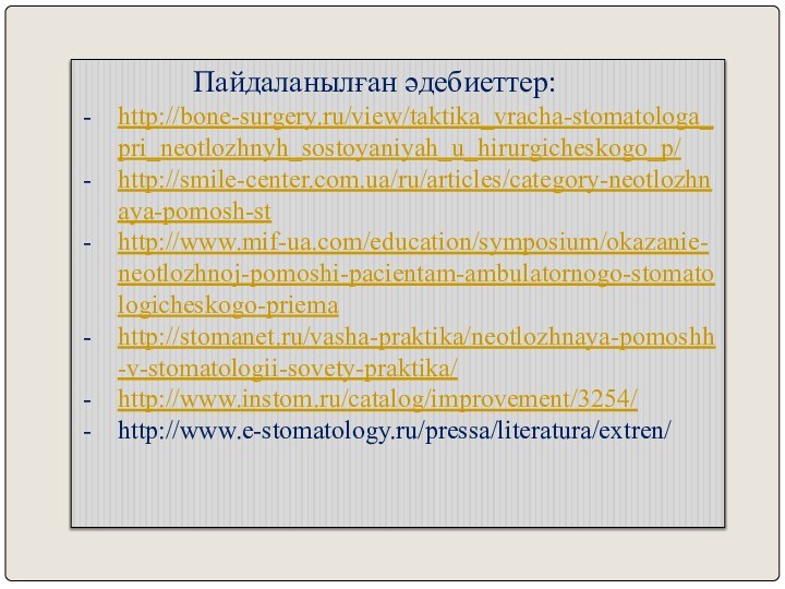 Пайдаланылған әдебиеттер:http://bone-surgery.ru/view/taktika_vracha-stomatologa_pri_neotlozhnyh_sostoyaniyah_u_hirurgicheskogo_p/http://smile-center.com.ua/ru/articles/category-neotlozhnaya-pomosh-sthttp://www.mif-ua.com/education/symposium/okazanie-neotlozhnoj-pomoshi-pacientam-ambulatornogo-stomatologicheskogo-priemahttp://stomanet.ru/vasha-praktika/neotlozhnaya-pomoshh-v-stomatologii-sovety-praktika/http://www.instom.ru/catalog/improvement/3254/http://www.e-stomatology.ru/pressa/literatura/extren/