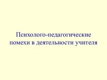 Психолого-педагогические помехи в деятельности учителя. (Тема 2)