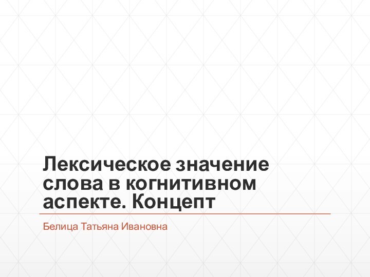 Лексическое значение слова в когнитивном аспекте. КонцептБелица Татьяна Ивановна