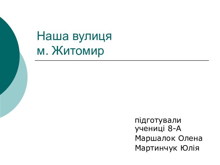 Наша вулиця м. Житомирпідготували учениці 8-АМаршалок ОленаМартинчук Юлія