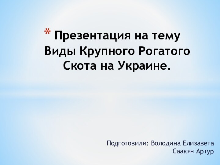 Подготовили: Володина Елизавета Саакян АртурПрезентация на тему Виды Крупного Рогатого Скота на Украине.