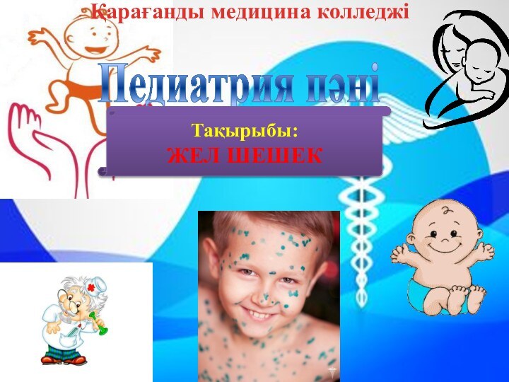 Қарағанды медицина колледжіПедиатрия пәніТақырыбы:ЖЕЛ ШЕШЕК