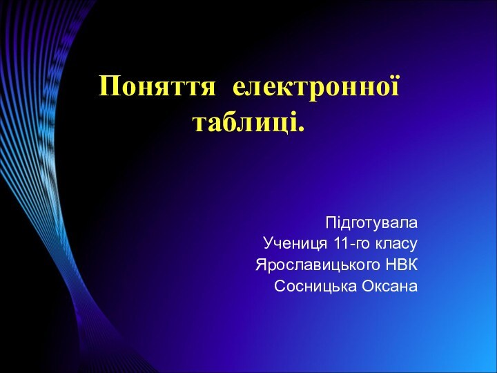 Поняття електронної  таблиці.Підготувала Учениця 11-го класуЯрославицького НВКСосницька Оксана