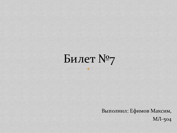 Выполнил: Ефимов Максим,МЛ-504Билет №7