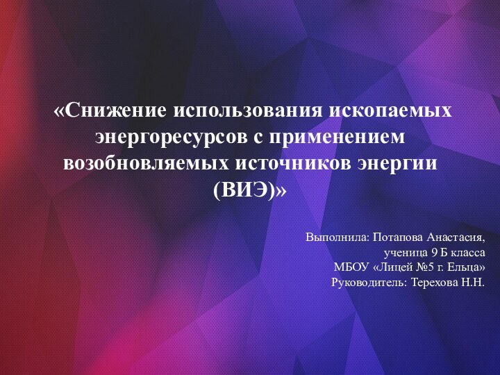 «Снижение использования ископаемых энергоресурсов с применением возобновляемых источников энергии (ВИЭ)»Выполнила: Потапова