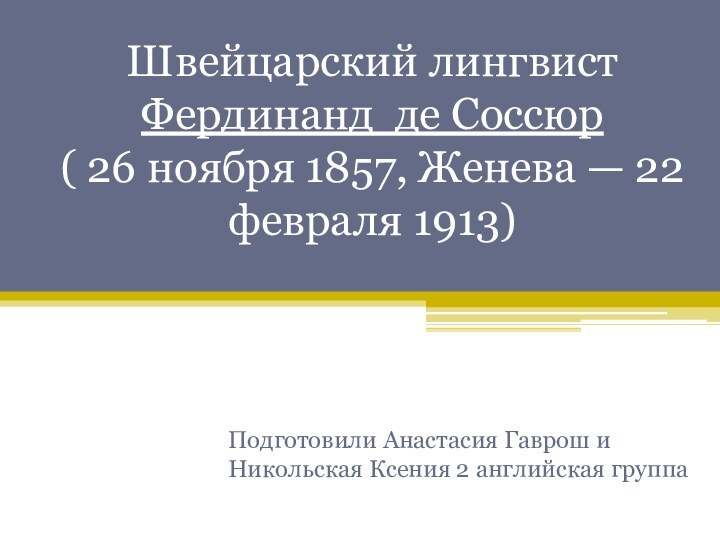 Швейцарский лингвист  Фердинанд де Соссюр ( 26 ноября 1857, Женева — 22 февраля 1913)  Подготовили Анастасия Гаврош и