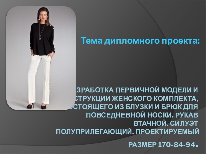 РАЗРАБОТКА ПЕРВИЧНОЙ МОДЕЛИ И КОНСТРУКЦИИ ЖЕНСКОГО КОМПЛЕКТА, СОСТОЯЩЕГО ИЗ БЛУЗКИ И БРЮК