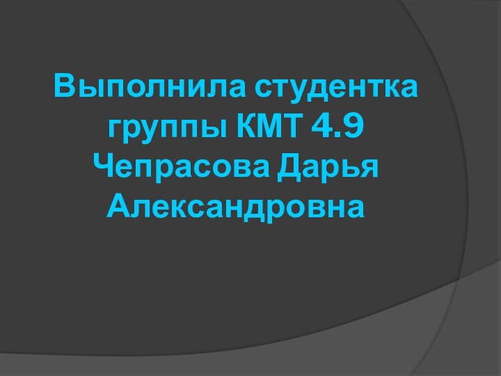 Выполнила студентка группы КМТ 4.9 Чепрасова Дарья Александровна