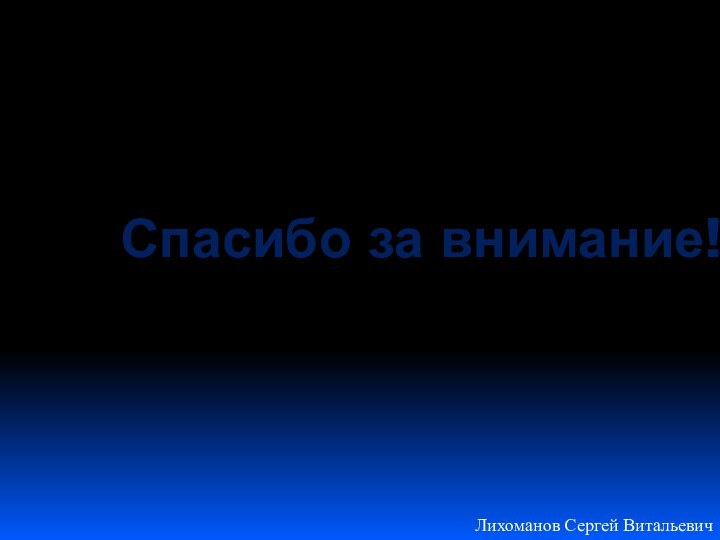 Спасибо за внимание!Лихоманов Сергей Витальевич