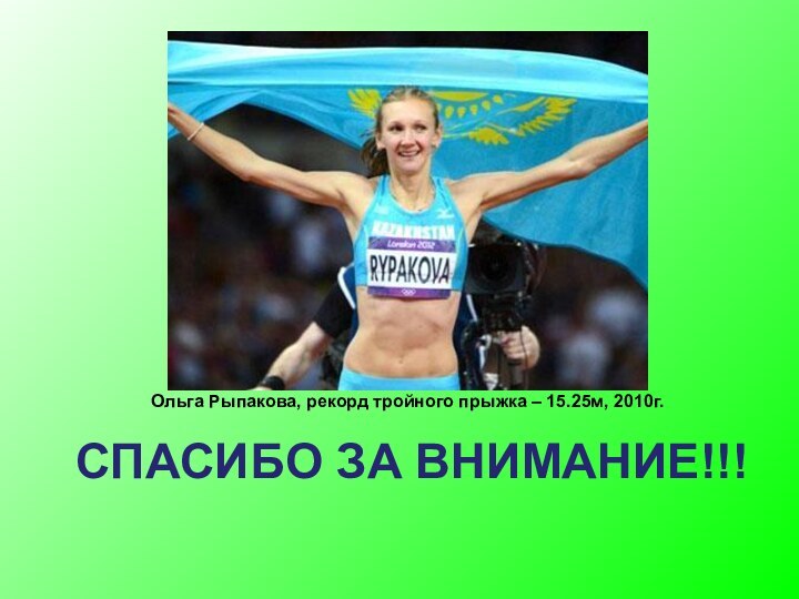 СПАСИБО ЗА ВНИМАНИЕ!!!Ольга Рыпакова, рекорд тройного прыжка – 15.25м, 2010г.