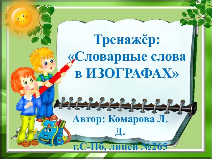 Тренажёр:  «Словарные слова в ИЗОГРАФАХ»Автор: Комарова Л.Д.г.С-Пб, лицей №265