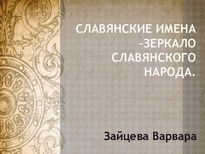 СЛАВЯНСКИЕ ИМЕНА –ЗЕРКАЛО СЛАВЯНСКОГО НАРОДА.Зайцева Варвара