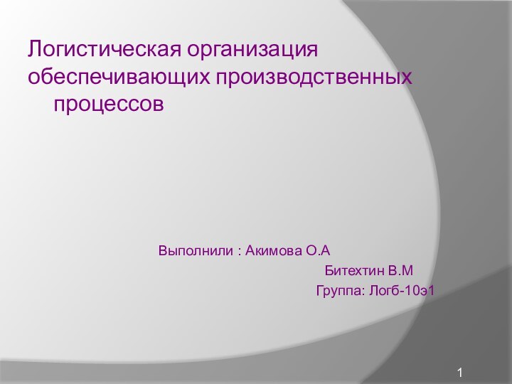 Логистическая организация обеспечивающих производственных 		процессов						Выполнили : Акимова О.А