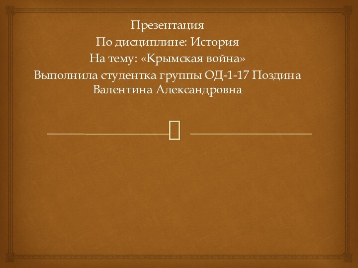 Презентация По дисциплине: ИсторияНа тему: «Крымская война»Выполнила студентка группы ОД-1-17 Поздина Валентина Александровна