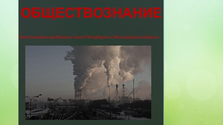 ОБЩЕСТВОЗНАНИЕ Экологические проблемы в Санкт-Петербурге и Ленинградской области