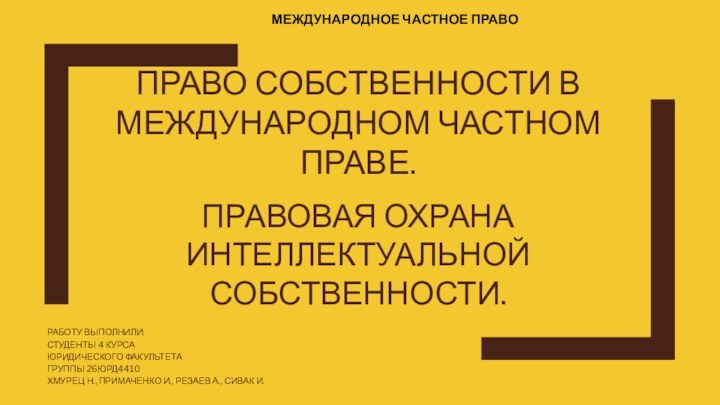 ПРАВО СОБСТВЕННОСТИ В МЕЖДУНАРОДНОМ ЧАСТНОМ ПРАВЕ. РАБОТУ ВЫПОЛНИЛИ: СТУДЕНТЫ 4 КУРСАЮРИДИЧЕСКОГО ФАКУЛЬТЕТАГРУППЫ