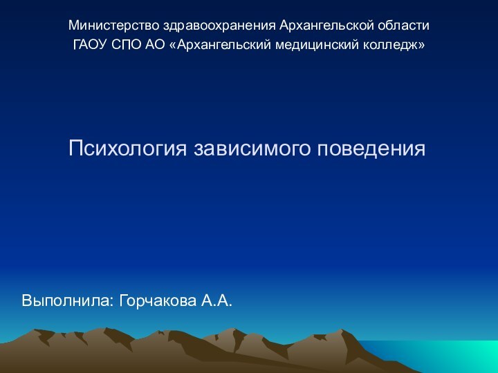 Психология зависимого поведенияВыполнила: Горчакова А.А.Министерство здравоохранения Архангельской областиГАОУ СПО АО «Архангельский медицинский колледж»