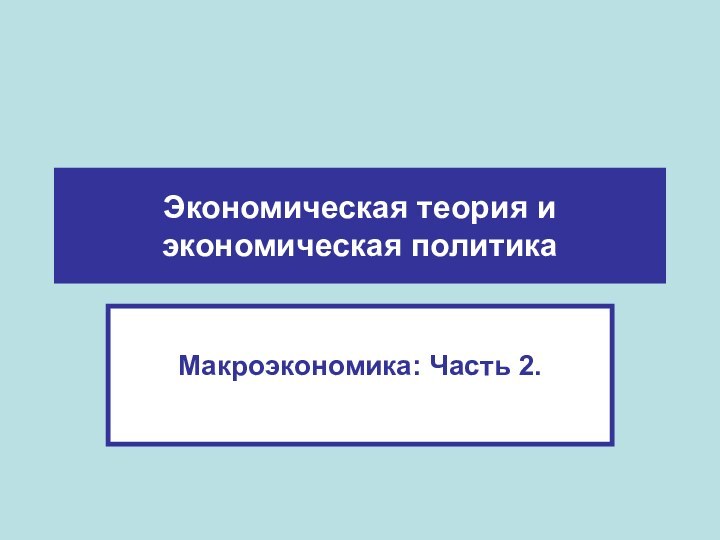 Экономическая теория и экономическая политикаМакроэкономика: Часть 2.