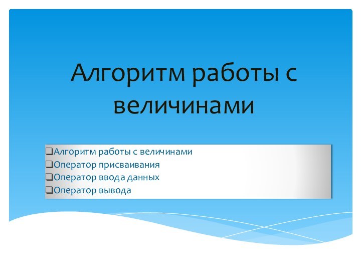 Алгоритм работы с величинамиАлгоритм работы с величинамиОператор присваивания Оператор ввода данныхОператор вывода