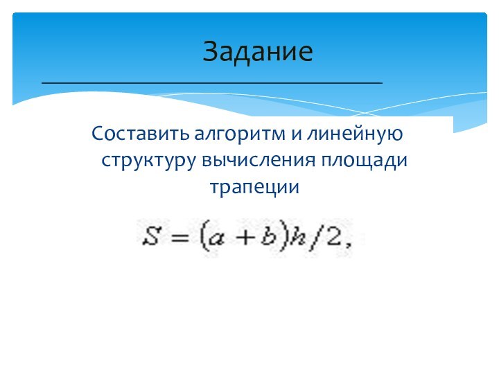 Составить алгоритм и линейную структуру вычисления площади трапеции  Задание